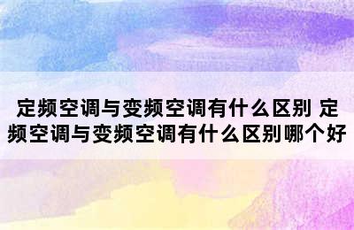 定频空调与变频空调有什么区别 定频空调与变频空调有什么区别哪个好